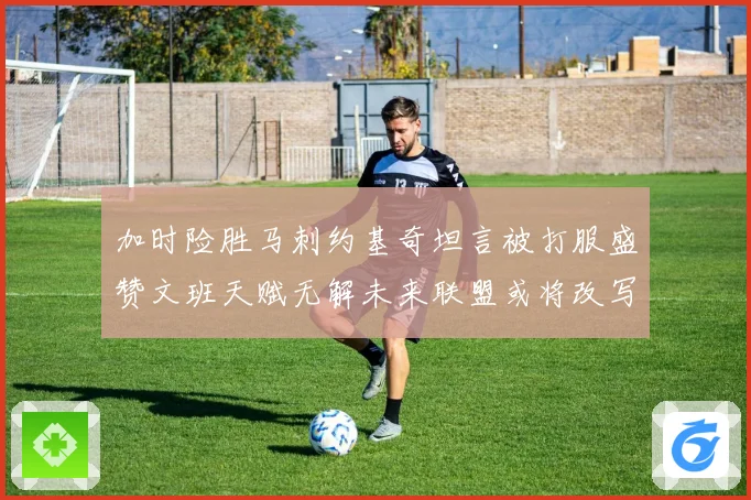 加时险胜马刺约基奇坦言被打服盛赞文班天赋无解未来联盟或将改写赛场复盘