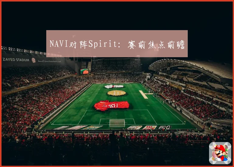 NAVI对阵Spirit：赛前焦点前瞻