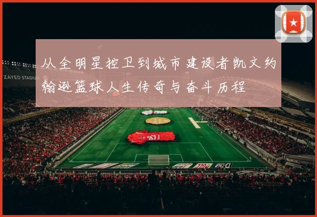 从全明星控卫到城市建设者凯文约翰逊篮球人生传奇与奋斗历程