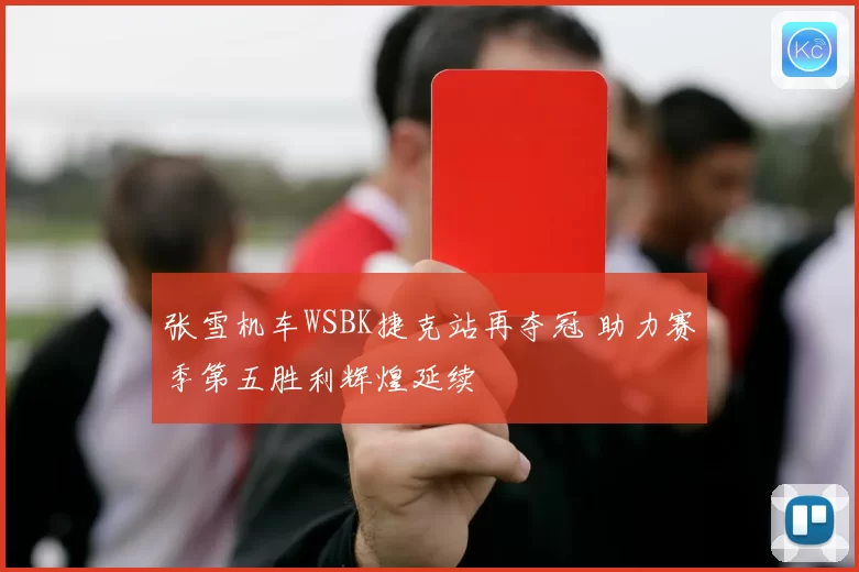 张雪机车WSBK捷克站再夺冠 助力赛季第五胜利辉煌延续