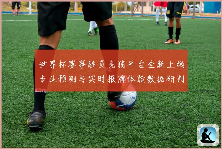世界杯赛事胜负竞猜平台全新上线专业预测与实时报牌体验数据研判
