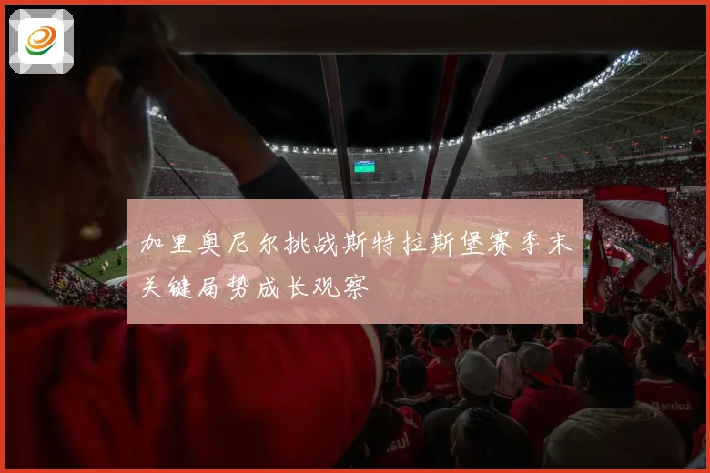 加里奥尼尔挑战斯特拉斯堡赛季末关键局势成长观察