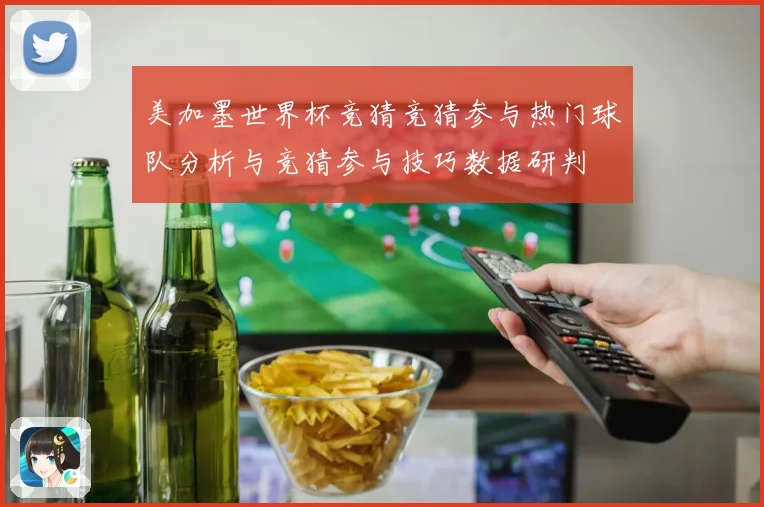 美加墨世界杯竞猜竞猜参与热门球队分析与竞猜参与技巧数据研判