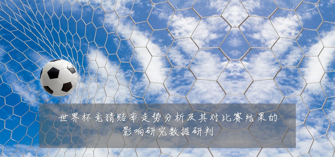 世界杯竞猜赔率走势分析及其对比赛结果的影响研究数据研判