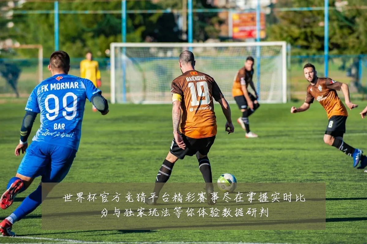 世界杯官方竞猜平台精彩赛事尽在掌握实时比分与独家玩法等你体验数据研判