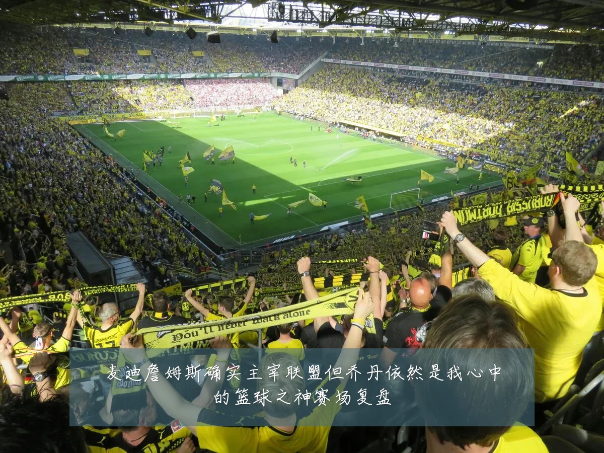 麦迪詹姆斯确实主宰联盟但乔丹依然是我心中的篮球之神赛场复盘