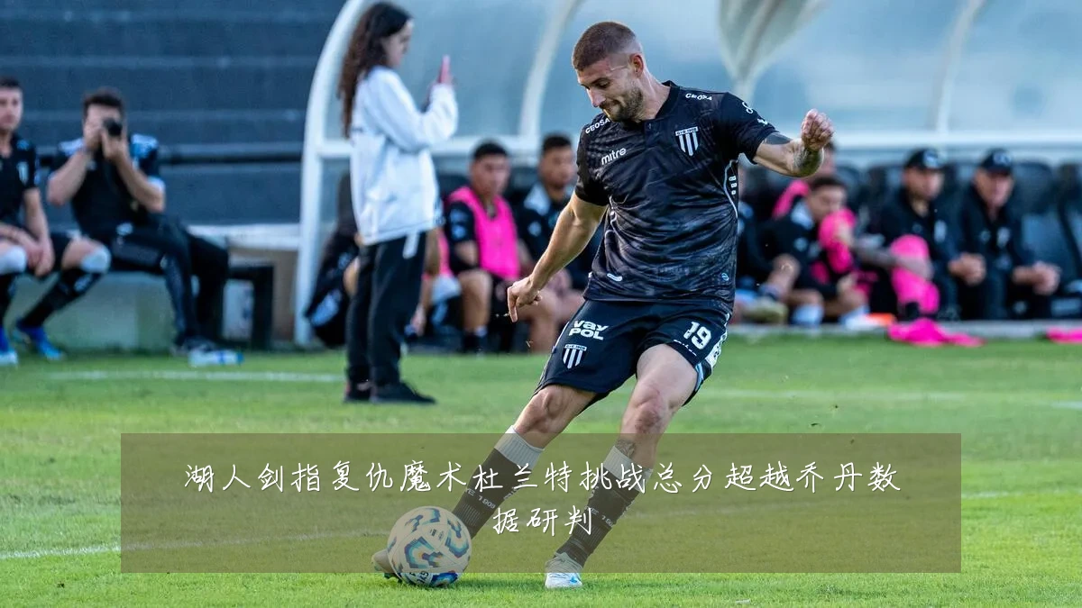 湖人剑指复仇魔术杜兰特挑战总分超越乔丹数据研判